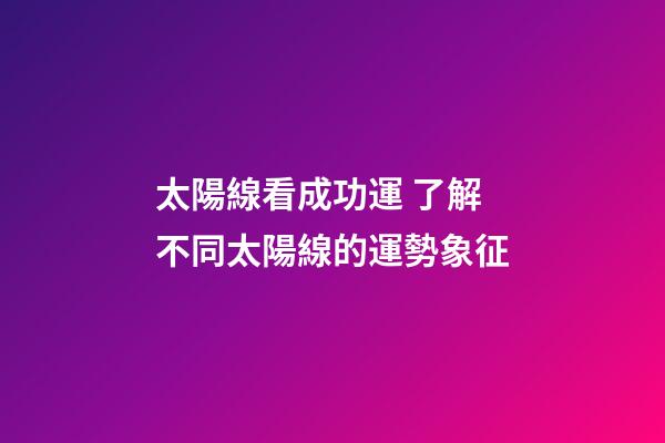 太陽線看成功運 了解不同太陽線的運勢象征
